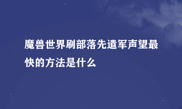 魔兽世界刷部落先遣军声望最快的方法是什么