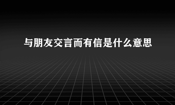 与朋友交言而有信是什么意思