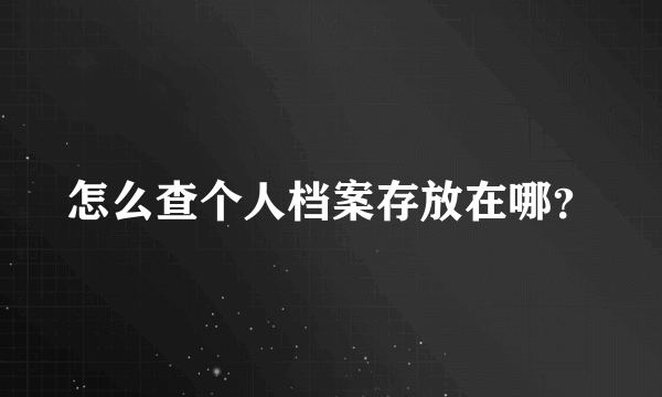 怎么查个人档案存放在哪？