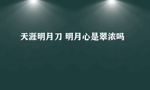 天涯明月刀 明月心是翠浓吗