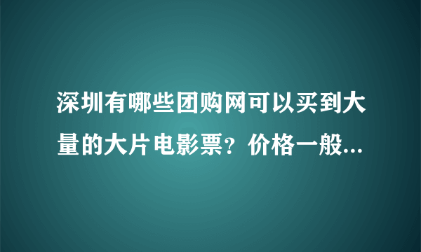 深圳有哪些团购网可以买到大量的大片电影票？价格一般是多少？