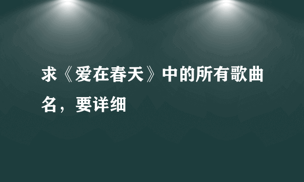 求《爱在春天》中的所有歌曲名，要详细