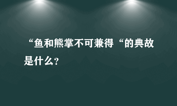 “鱼和熊掌不可兼得“的典故是什么？