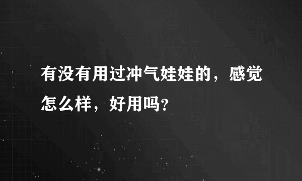 有没有用过冲气娃娃的，感觉怎么样，好用吗？