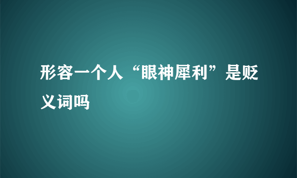 形容一个人“眼神犀利”是贬义词吗