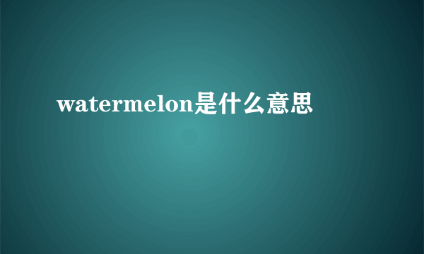 watermelon是什么意思