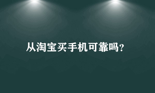 从淘宝买手机可靠吗？