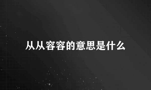 从从容容的意思是什么