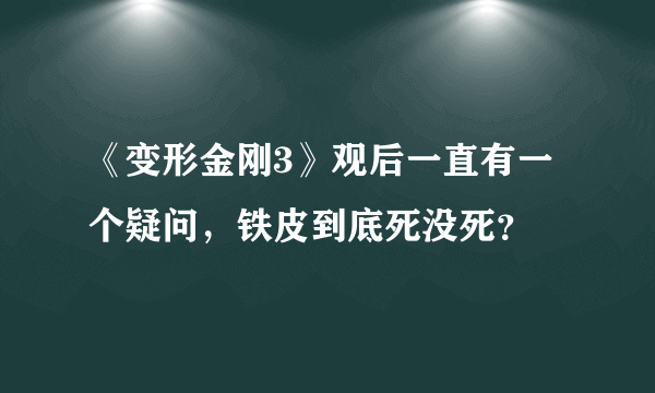 《变形金刚3》观后一直有一个疑问，铁皮到底死没死？