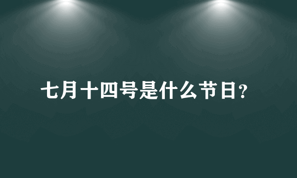 七月十四号是什么节日？