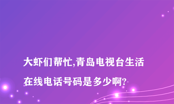 
大虾们帮忙,青岛电视台生活在线电话号码是多少啊?

