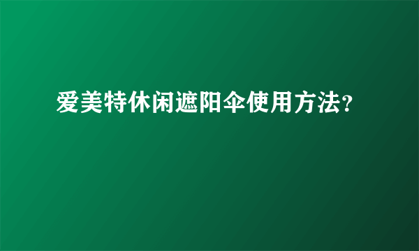 爱美特休闲遮阳伞使用方法？