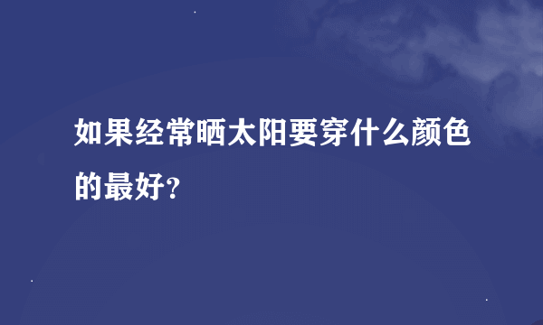 如果经常晒太阳要穿什么颜色的最好？