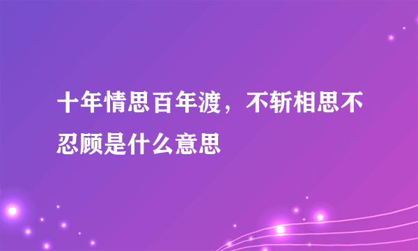 十年情思百年渡，不斩相思不忍顾是什么意思