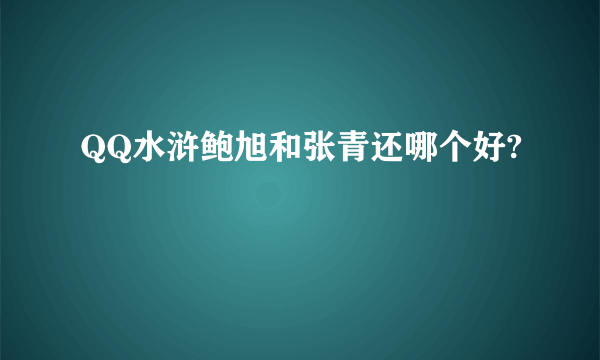 QQ水浒鲍旭和张青还哪个好?