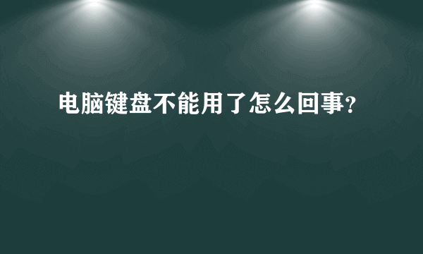 电脑键盘不能用了怎么回事？