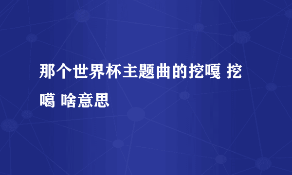 那个世界杯主题曲的挖嘎 挖噶 啥意思