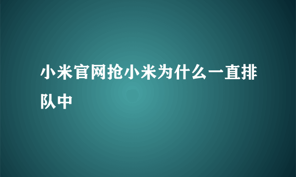 小米官网抢小米为什么一直排队中