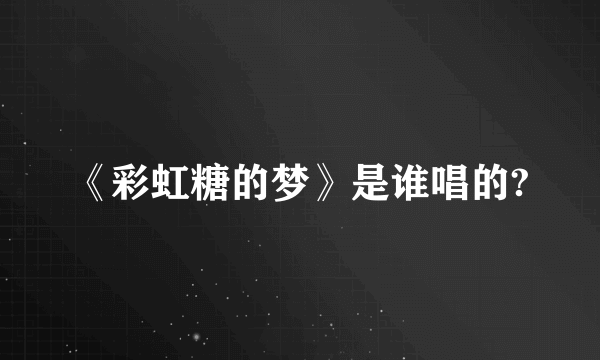 《彩虹糖的梦》是谁唱的?