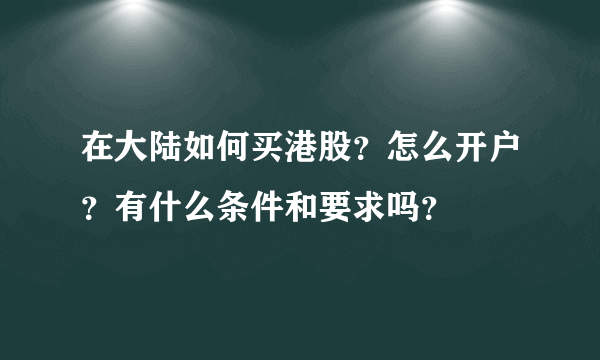 在大陆如何买港股？怎么开户？有什么条件和要求吗？