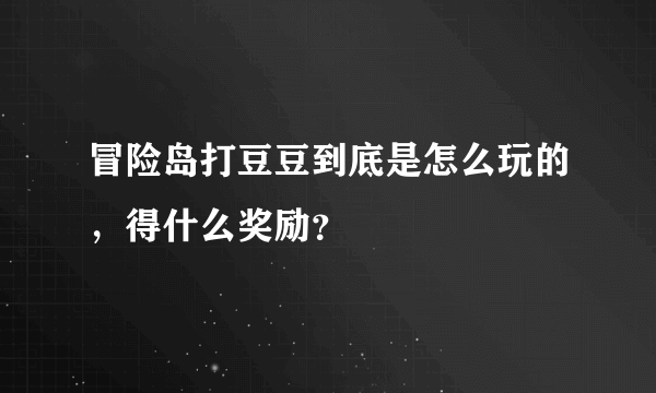 冒险岛打豆豆到底是怎么玩的，得什么奖励？