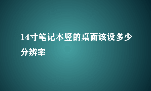 14寸笔记本竖的桌面该设多少分辨率