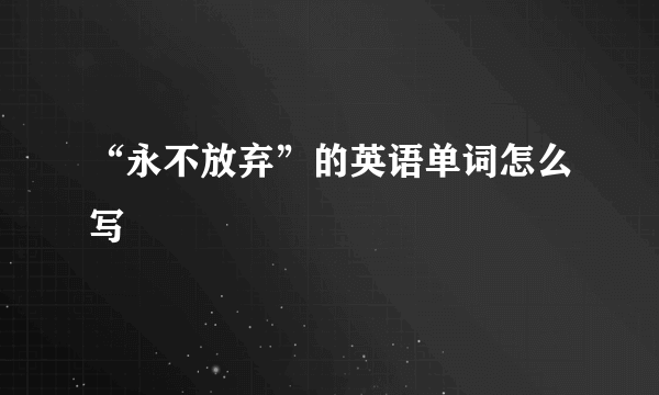 “永不放弃”的英语单词怎么写