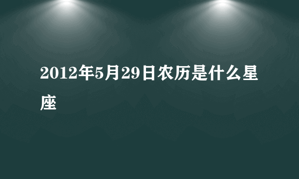 2012年5月29日农历是什么星座