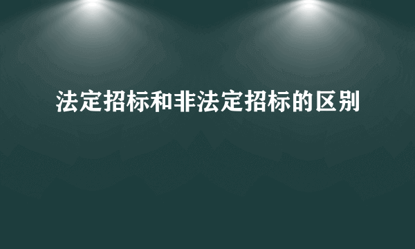 法定招标和非法定招标的区别