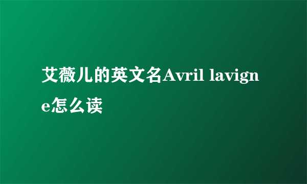 艾薇儿的英文名Avril lavigne怎么读