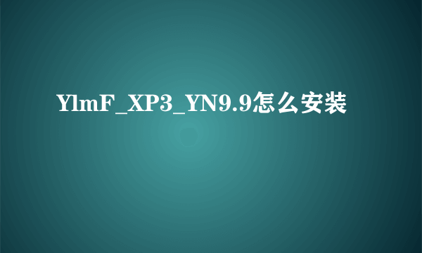 YlmF_XP3_YN9.9怎么安装