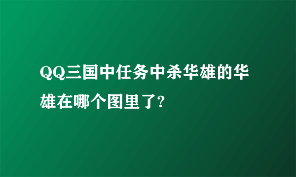 QQ三国中任务中杀华雄的华雄在哪个图里了?