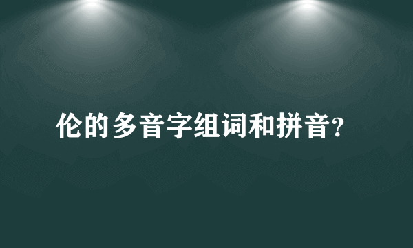 伦的多音字组词和拼音？