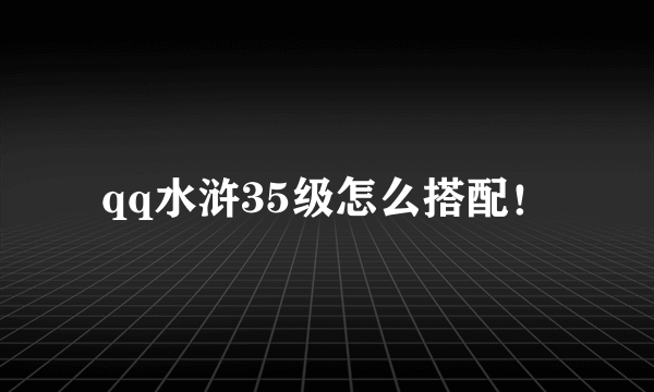 qq水浒35级怎么搭配！