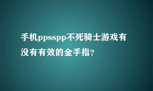 手机ppsspp不死骑士游戏有没有有效的金手指？