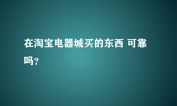 在淘宝电器城买的东西 可靠吗？