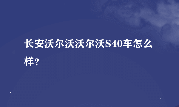 长安沃尔沃沃尔沃S40车怎么样？