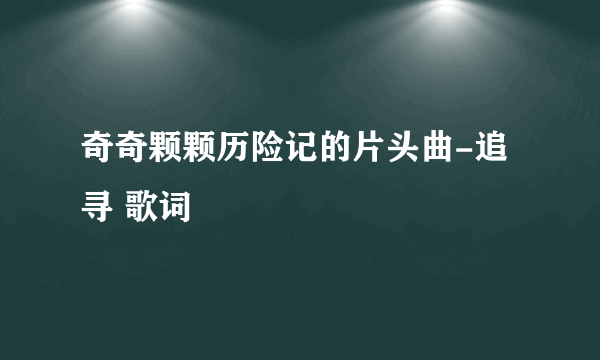 奇奇颗颗历险记的片头曲-追寻 歌词