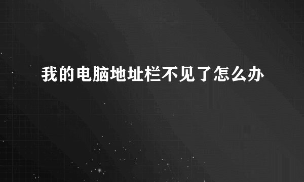 我的电脑地址栏不见了怎么办