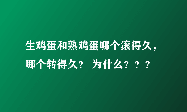 生鸡蛋和熟鸡蛋哪个滚得久，哪个转得久？ 为什么？？？