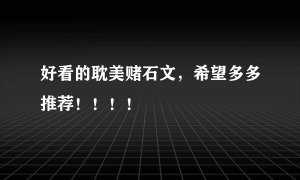 好看的耽美赌石文，希望多多推荐！！！！