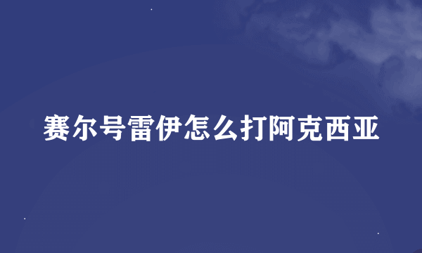 赛尔号雷伊怎么打阿克西亚