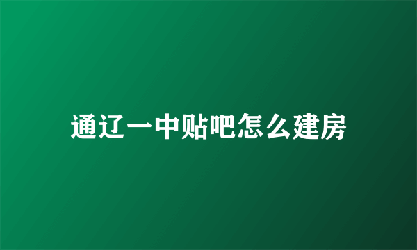 通辽一中贴吧怎么建房