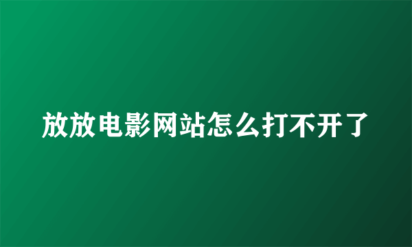 放放电影网站怎么打不开了