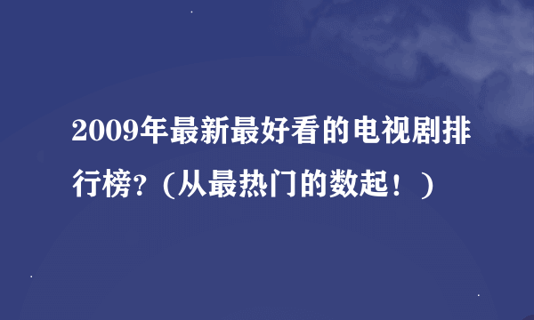 2009年最新最好看的电视剧排行榜？(从最热门的数起！)