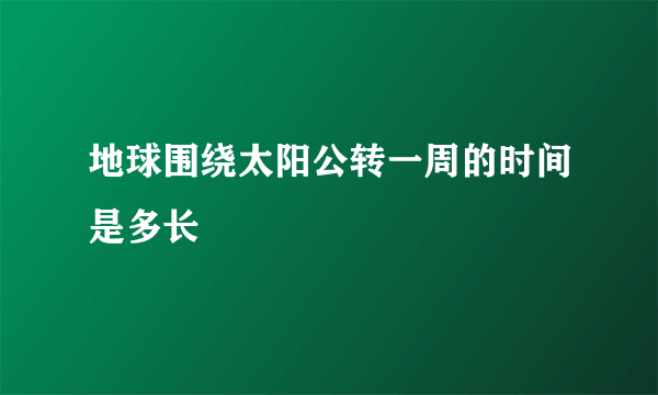 地球围绕太阳公转一周的时间是多长