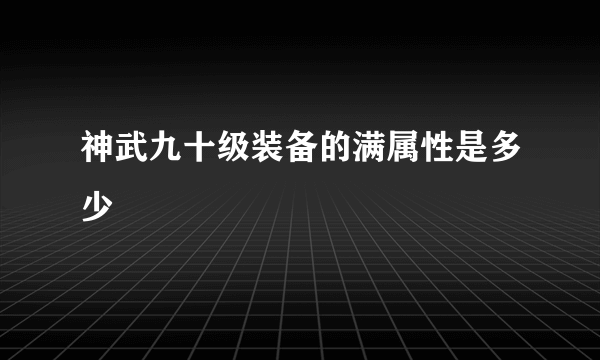 神武九十级装备的满属性是多少