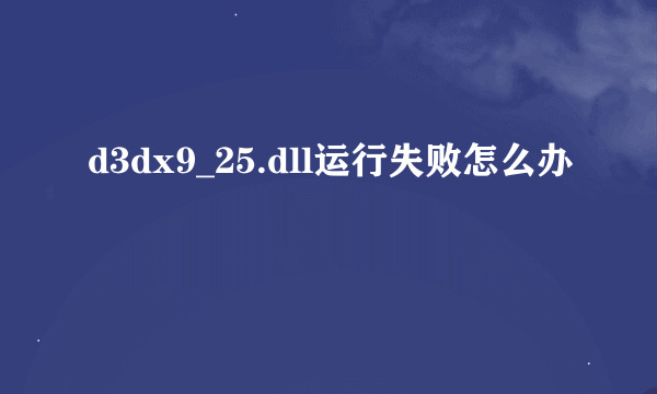 d3dx9_25.dll运行失败怎么办