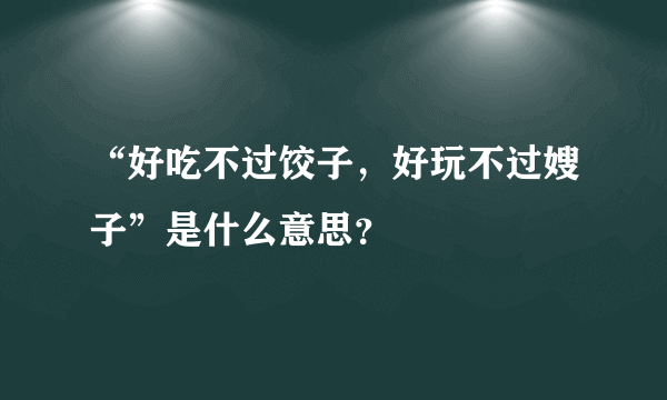 “好吃不过饺子，好玩不过嫂子”是什么意思？