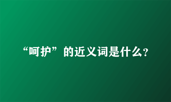 “呵护”的近义词是什么？